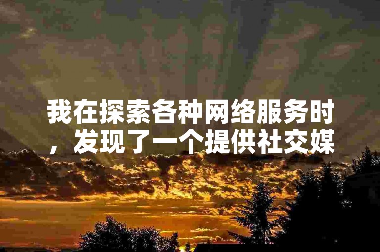 我在探索各种网络服务时，发现了一个提供社交媒体增长工具的平台，其中包括了提升视频播放量、增加点赞数以及快手相关业务的选项。