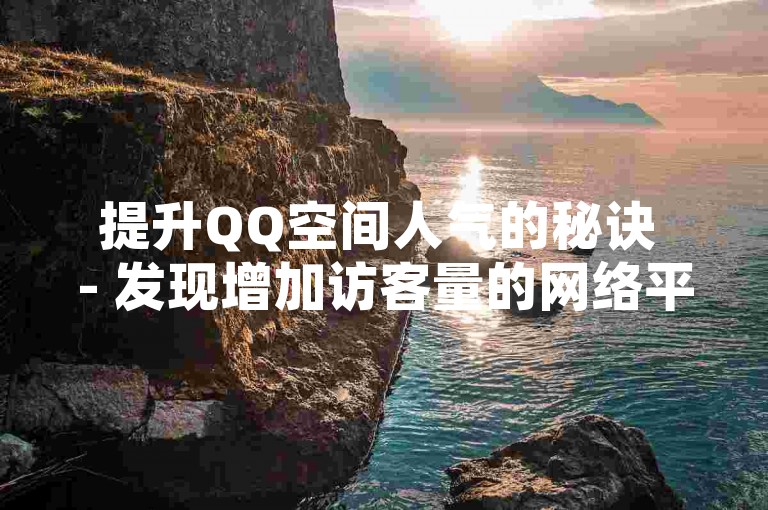 提升QQ空间人气的秘诀 - 发现增加访客量的网络平台。
