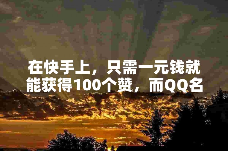 在快手上，只需一元钱就能获得100个赞，而QQ名片的点赞则是完全免费的。