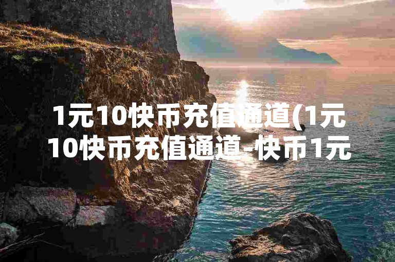1元10快币充值通道(1元10快币充值通道-快币1元充值通道)。