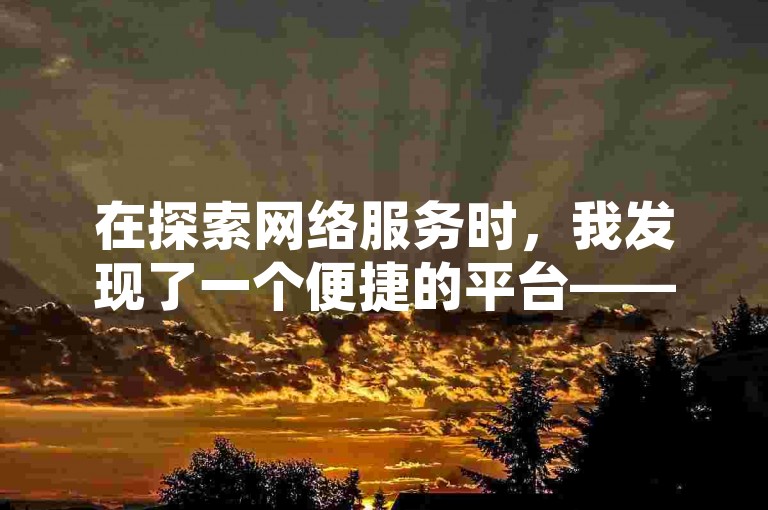 在探索网络服务时，我发现了一个便捷的平台——自助下单卡网，它不仅提供了抖音号购买的APP推荐，还涵盖了微博粉丝增长的下单服务。
