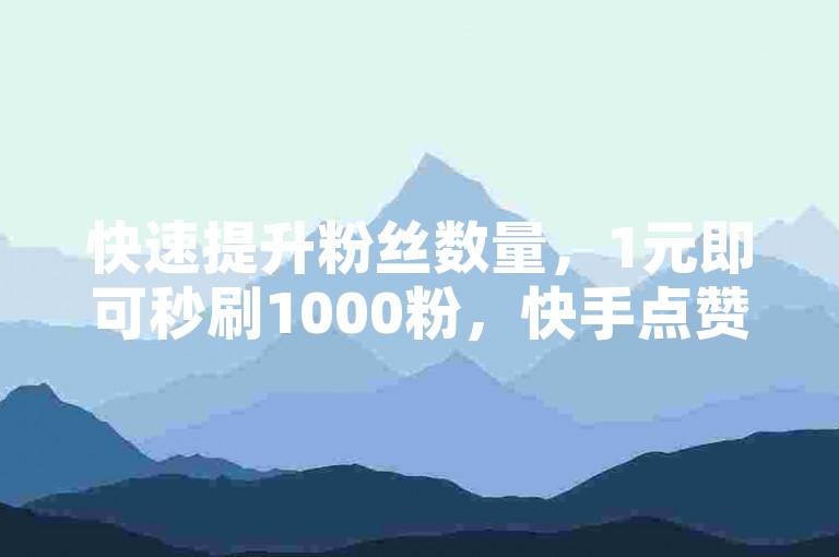 快速提升粉丝数量，1元即可秒刷1000粉，快手点赞自助平台等你来下单！