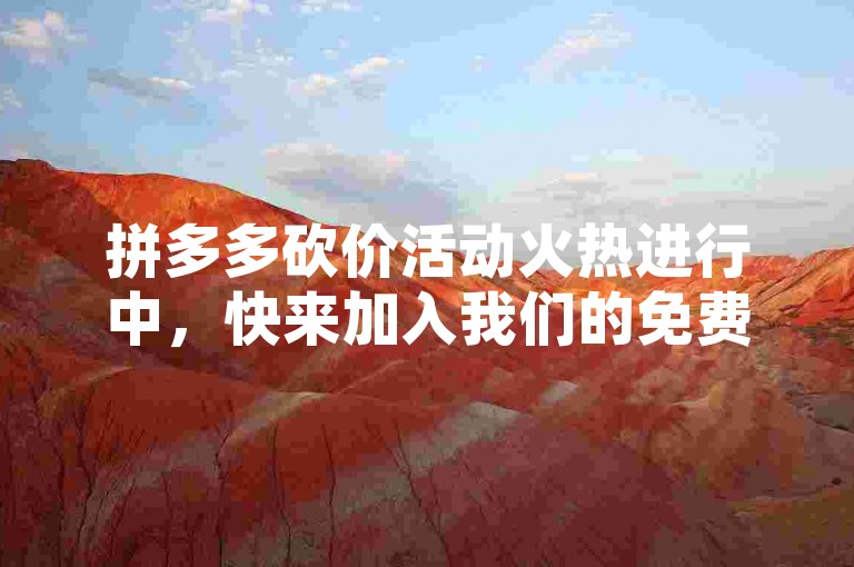 拼多多砍价活动火热进行中，快来加入我们的免费拿助力群，一起享受砍价的乐趣吧！