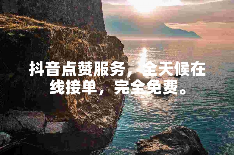 抖音点赞服务，全天候在线接单，完全免费。