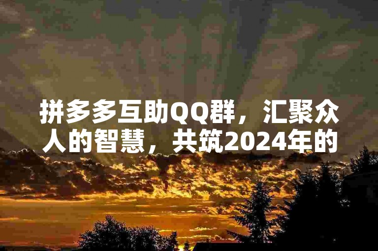 拼多多互助QQ群，汇聚众人的智慧，共筑2024年的辉煌未来。