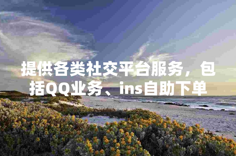 提供各类社交平台服务，包括QQ业务、ins自助下单以及深信服桌面云系统等，同时还有dy小号批发自动发货网站，满足您的多样化需求。