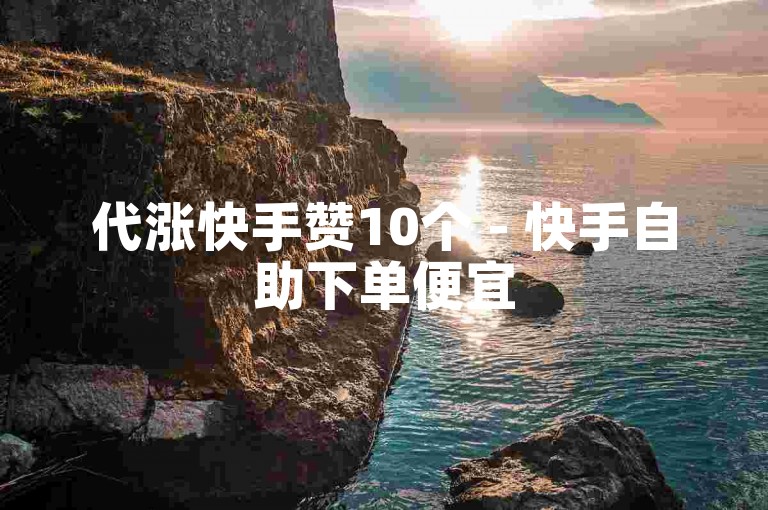代涨快手赞10个 - 快手自助下单便宜