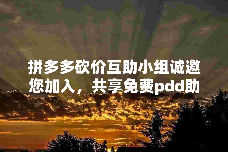 拼多多砍价互助小组诚邀您加入，共享免费pdd助力工具。