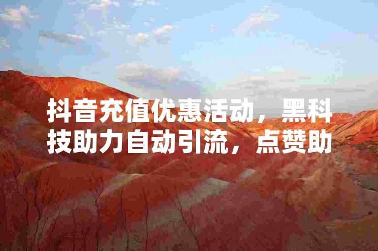 抖音充值优惠活动，黑科技助力自动引流，点赞助手app下载，一分钱充10q币攻略。