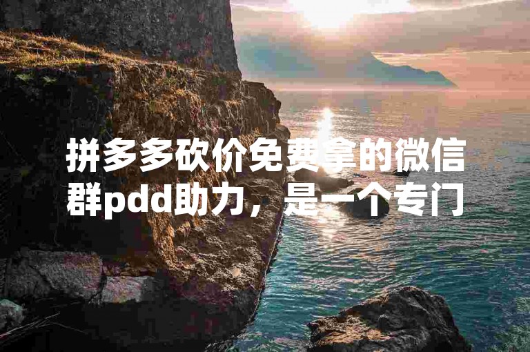 拼多多砍价免费拿的微信群pdd助力，是一个专门为拼多多用户设立的互助群组。