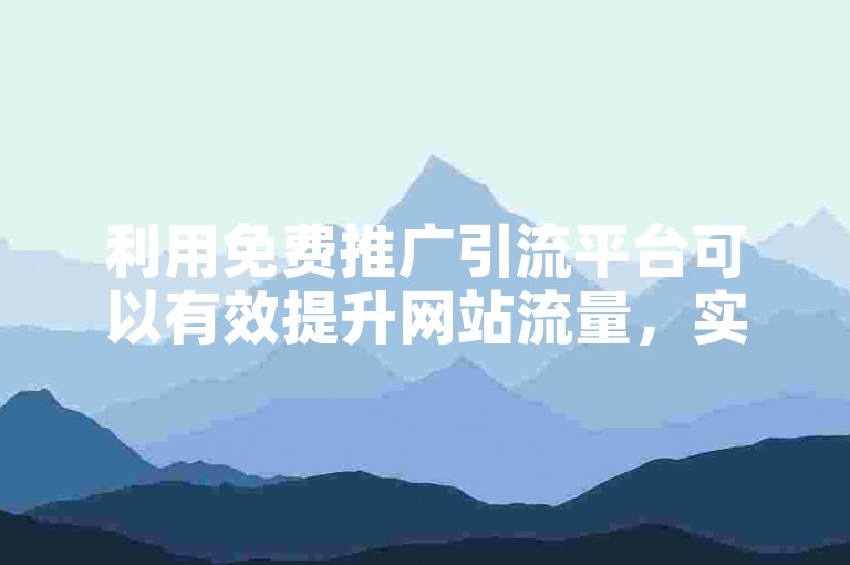 利用免费推广引流平台可以有效提升网站流量，实现引流平台免费优化。