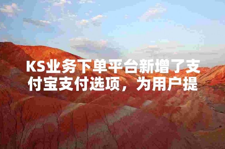 KS业务下单平台新增了支付宝支付选项，为用户提供更多支付便捷。