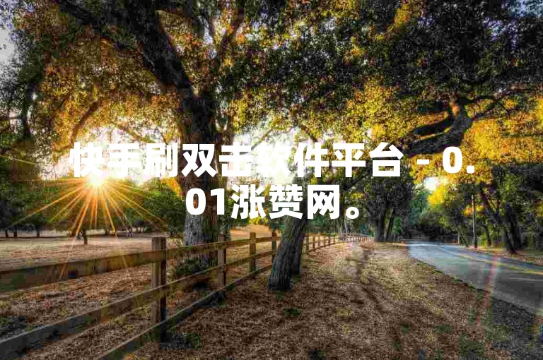 快手刷双击软件平台 - 0.01涨赞网。