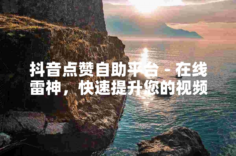 抖音点赞自助平台 - 在线雷神，快速提升您的视频热度。