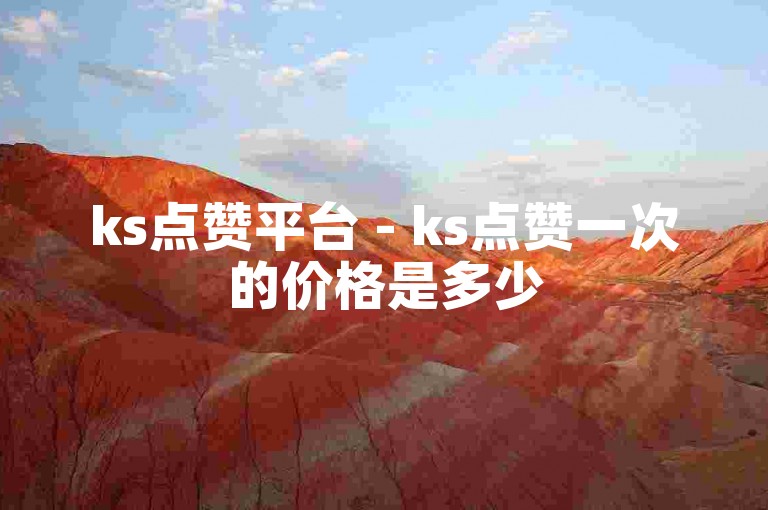 ks点赞平台 - ks点赞一次的价格是多少