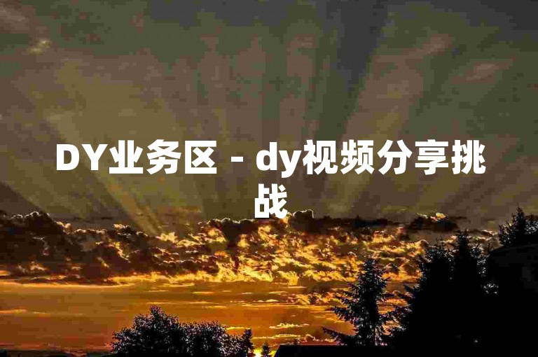 DY业务区 - dy视频分享挑战