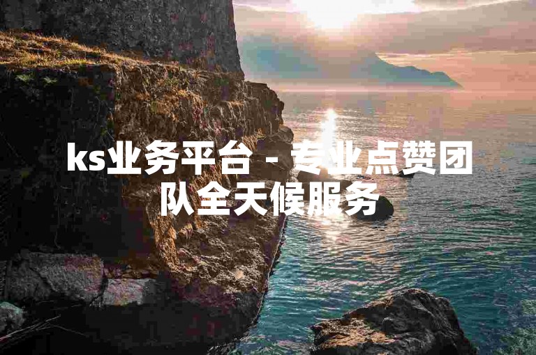 ks业务平台 - 专业点赞团队全天候服务