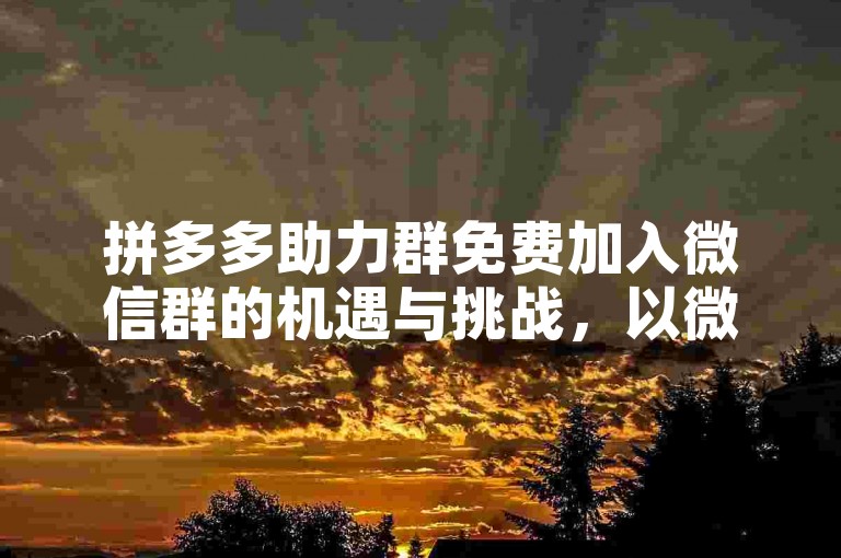 拼多多助力群免费加入微信群的机遇与挑战，以微信平台为例的探讨。