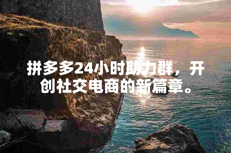 拼多多24小时助力群，开创社交电商的新篇章。