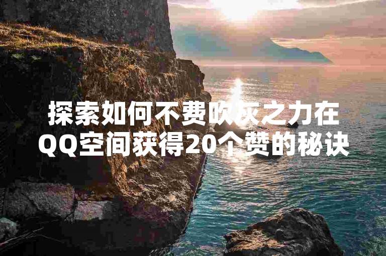 探索如何不费吹灰之力在QQ空间获得20个赞的秘诀。