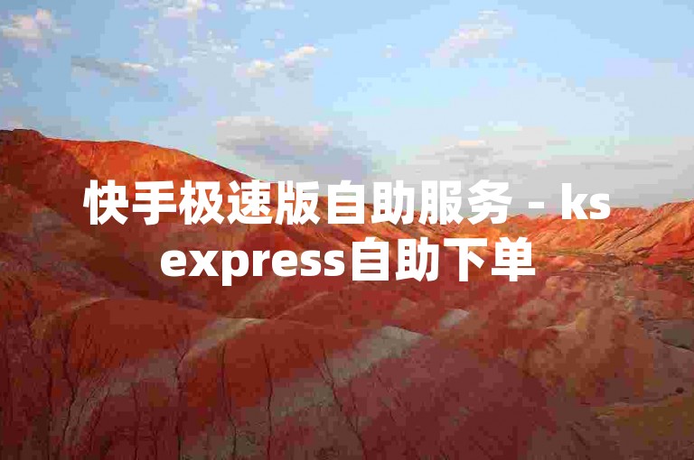 快手极速版自助服务 - ksexpress自助下单