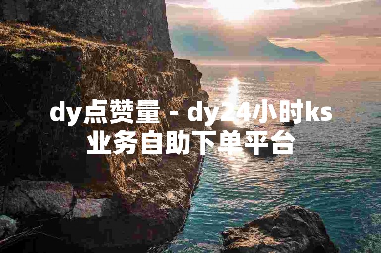 dy点赞量 - dy24小时ks业务自助下单平台
