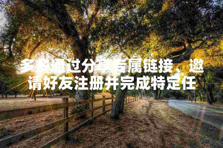 多多通过分享专属链接、邀请好友注册并完成特定任务等方式来帮好友助力。