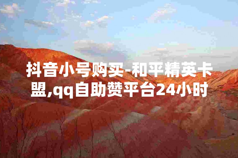 抖音小号购买-和平精英卡盟,qq自助赞平台24小时发货，提供快速便捷的服务。