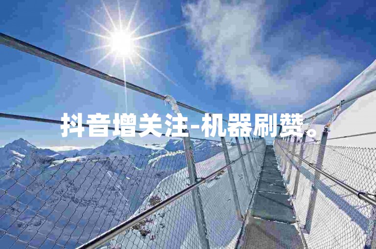 抖音增关注-机器刷赞。