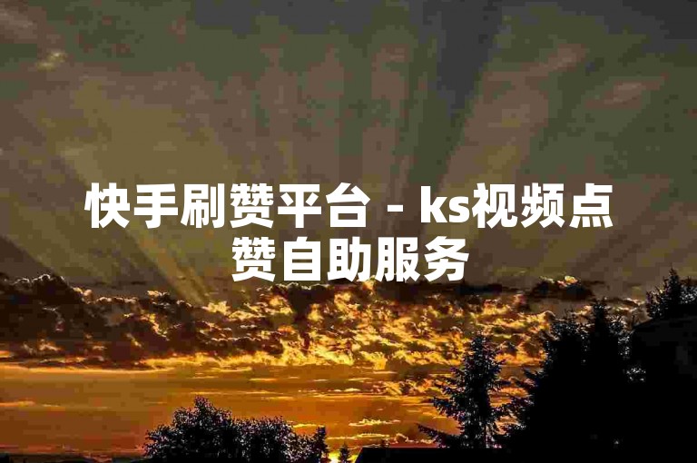 快手刷赞平台 - ks视频点赞自助服务