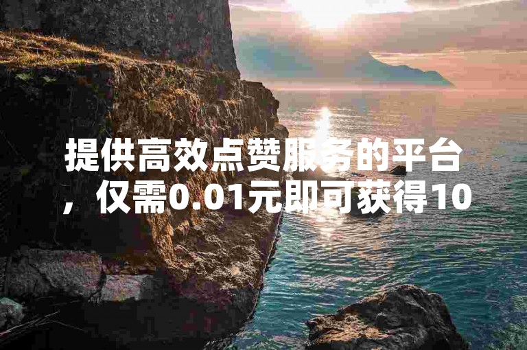 提供高效点赞服务的平台，仅需0.01元即可获得100个快手赞，并保证快速到账，同时该平台还支持空间免费使用一次，为网红商店提供全天候自助下载服务，以及抖音点赞的24小时不间断发货。