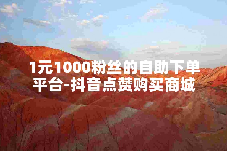 1元1000粉丝的自助下单平台-抖音点赞购买商城