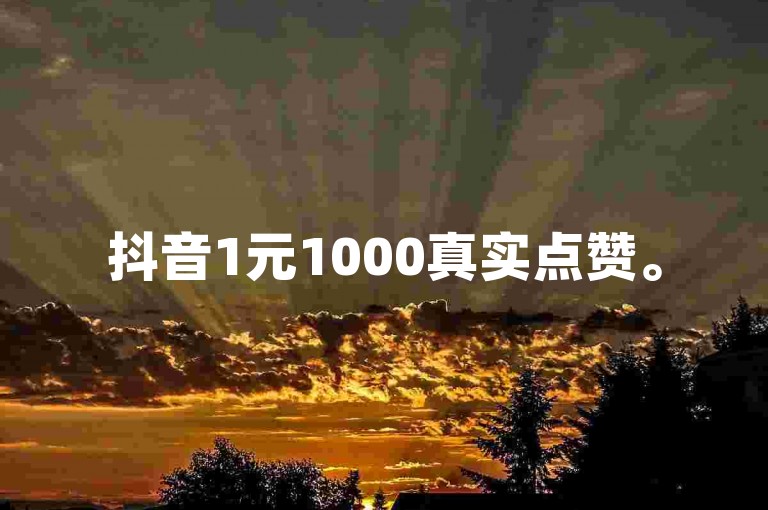 抖音1元1000真实点赞。