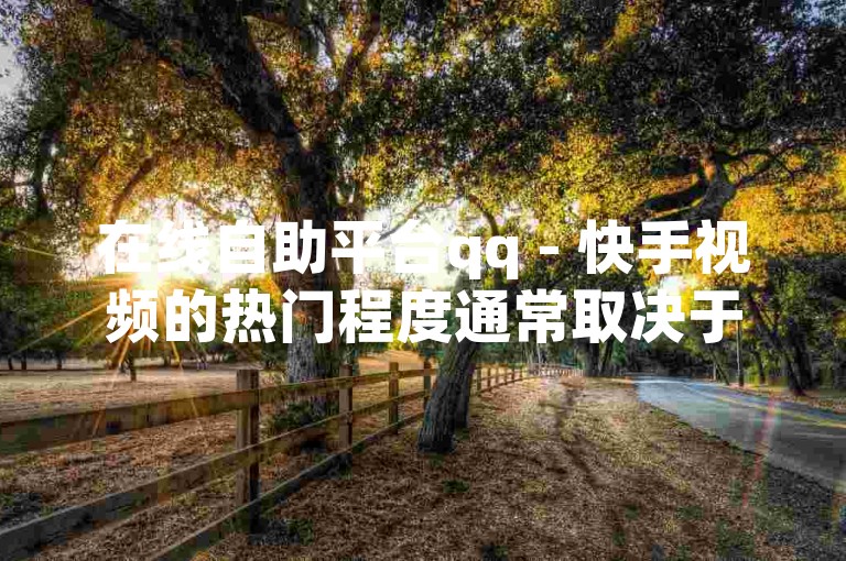 在线自助平台qq - 快手视频的热门程度通常取决于播放量、点赞数和评论数。