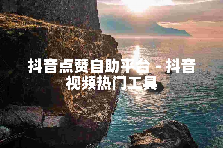 抖音点赞自助平台 - 抖音视频热门工具