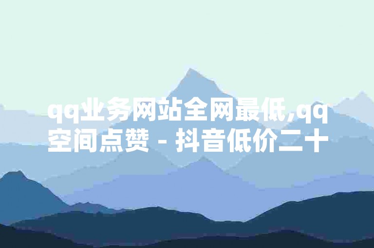 qq业务网站全网最低,qq空间点赞 - 抖音低价二十四小时下单平台 - ks账号交易网。