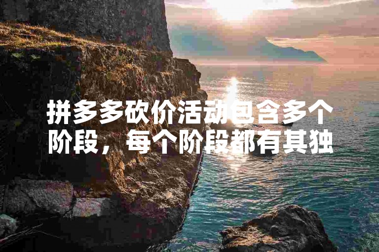 拼多多砍价活动包含多个阶段，每个阶段都有其独特的挑战和奖励多多助力。