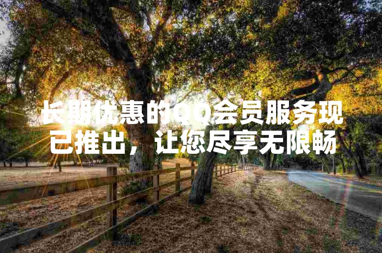 长期优惠的QQ会员服务现已推出，让您尽享无限畅聊的乐趣。