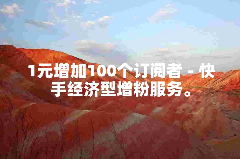 1元增加100个订阅者 - 快手经济型增粉服务。