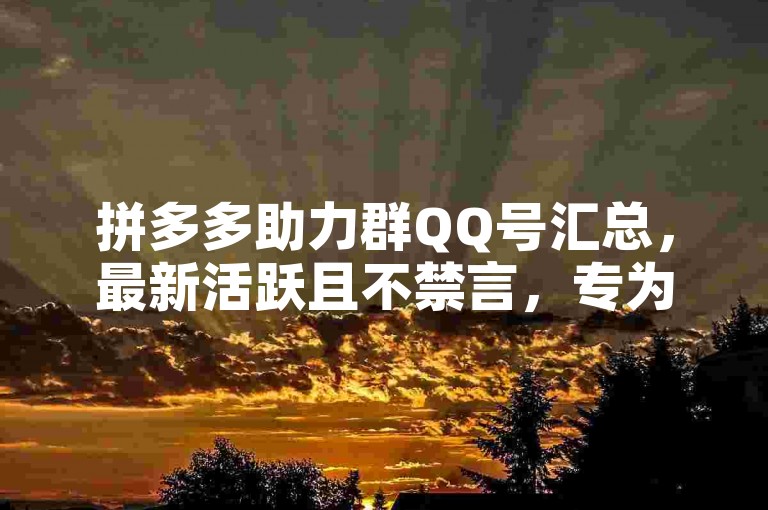 拼多多助力群QQ号汇总，最新活跃且不禁言，专为新人互助。