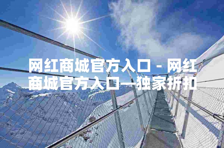 网红商城官方入口 - 网红商城官方入口—独家折扣，抢先体验！