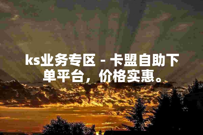 ks业务专区 - 卡盟自助下单平台，价格实惠。