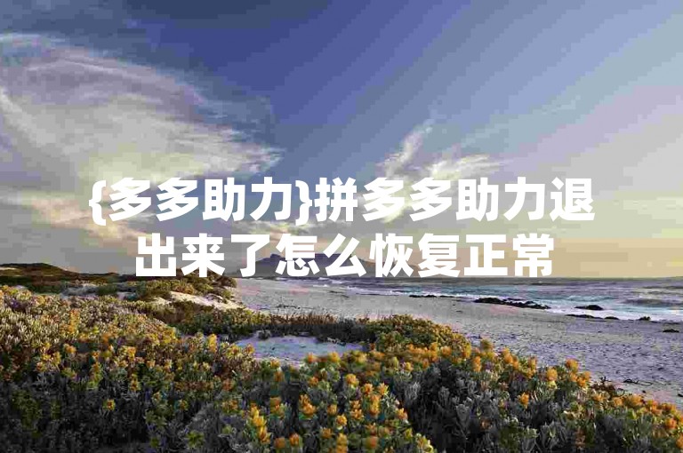 {多多助力}拼多多助力退出来了怎么恢复正常