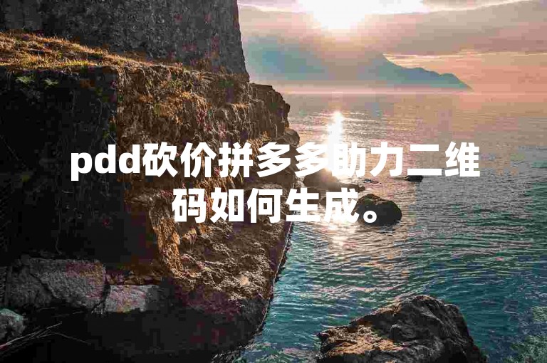 pdd砍价拼多多助力二维码如何生成。