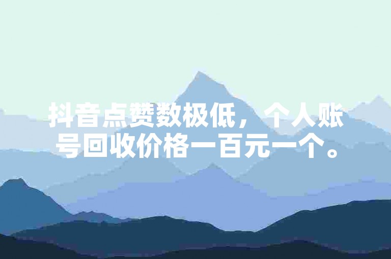 抖音点赞数极低，个人账号回收价格一百元一个。