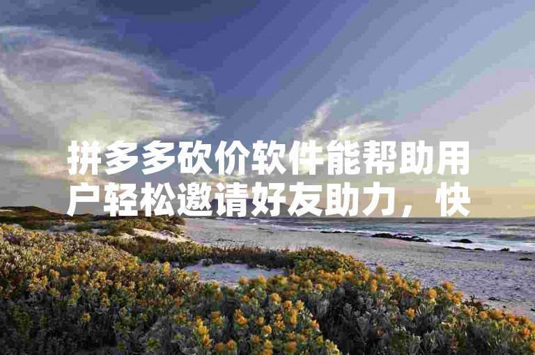拼多多砍价软件能帮助用户轻松邀请好友助力，快速达成砍价目标。