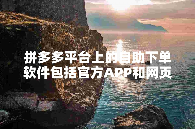 拼多多平台上的自助下单软件包括官方APP和网页版，以及一些第三方开发的辅助工具。