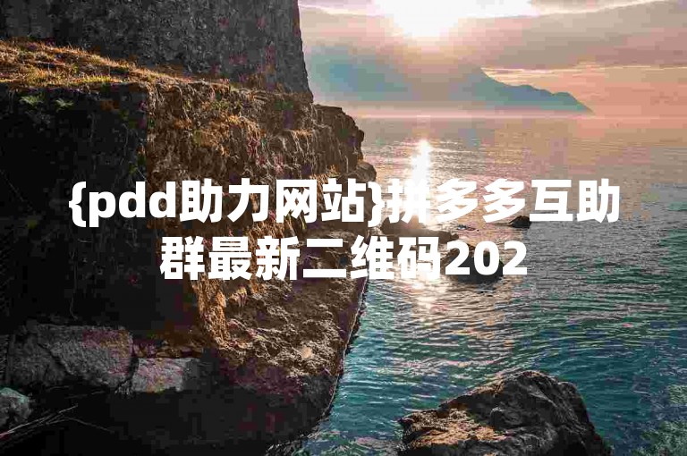{pdd助力网站}拼多多互助群最新二维码2025年版