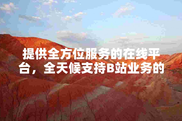 提供全方位服务的在线平台，全天候支持B站业务的自助下单。