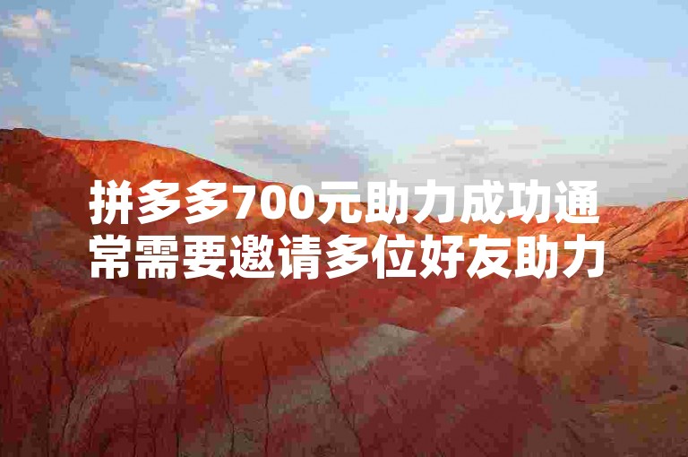 拼多多700元助力成功通常需要邀请多位好友助力，一般要经过发起助力、好友助力、达到助力人数要求等步骤，具体助力成功的案例有不少，但并非都能轻易达成。